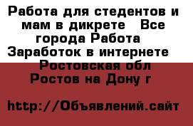 Работа для стедентов и мам в дикрете - Все города Работа » Заработок в интернете   . Ростовская обл.,Ростов-на-Дону г.